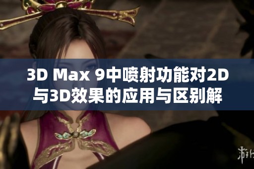 3D Max 9中喷射功能对2D与3D效果的应用与区别解析