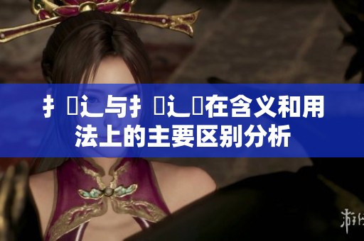 扌喿辶与扌喿辶畑在含义和用法上的主要区别分析