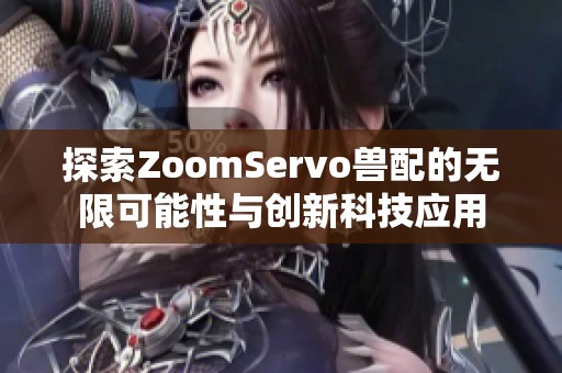探索ZoomServo兽配的无限可能性与创新科技应用