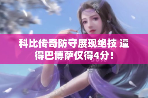 科比传奇防守展现绝技 逼得巴博萨仅得4分！