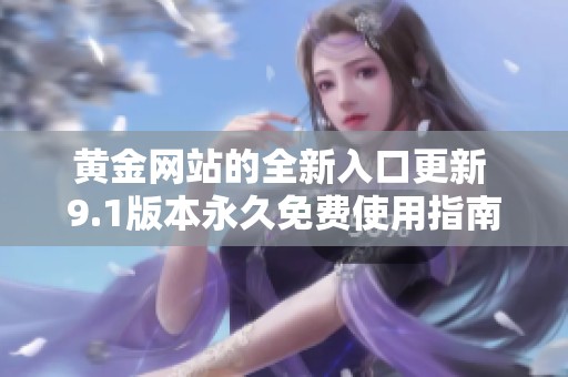 黄金网站的全新入口更新 9.1版本永久免费使用指南
