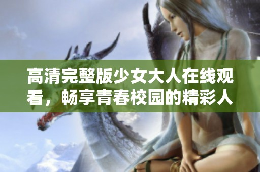 高清完整版少女大人在线观看，畅享青春校园的精彩人生故事