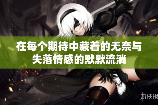 在每个期待中藏着的无奈与失落情感的默默流淌