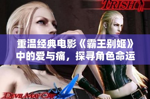重温经典电影《霸王别姬》中的爱与痛，探寻角色命运的深层含义