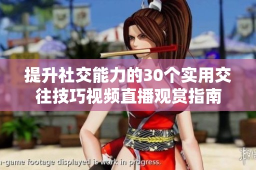 提升社交能力的30个实用交往技巧视频直播观赏指南