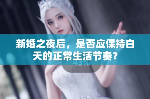 新婚之夜后，是否应保持白天的正常生活节奏？