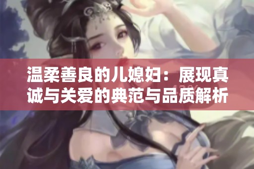温柔善良的儿媳妇：展现真诚与关爱的典范与品质解析
