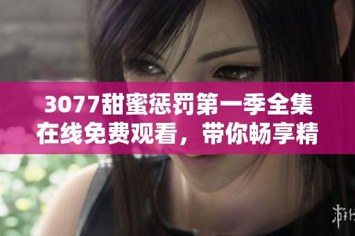 3077甜蜜惩罚第一季全集在线免费观看，带你畅享精彩动漫之旅