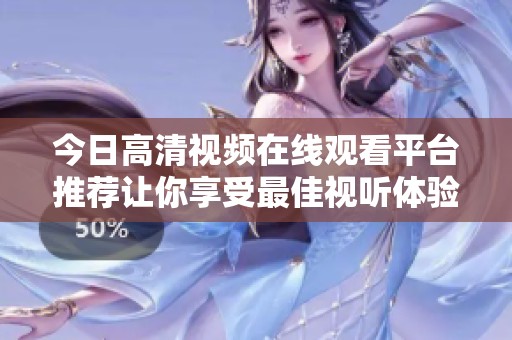 今日高清视频在线观看平台推荐让你享受最佳视听体验