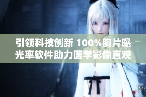 引领科技创新 100%胸片曝光率软件助力医学影像直观分析