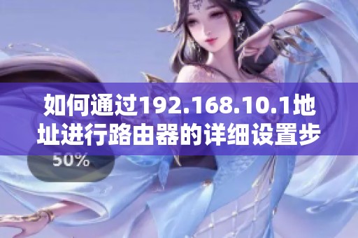 如何通过192.168.10.1地址进行路由器的详细设置步骤指南