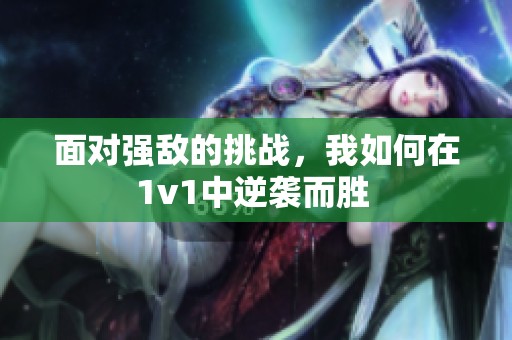 面对强敌的挑战，我如何在1v1中逆袭而胜 