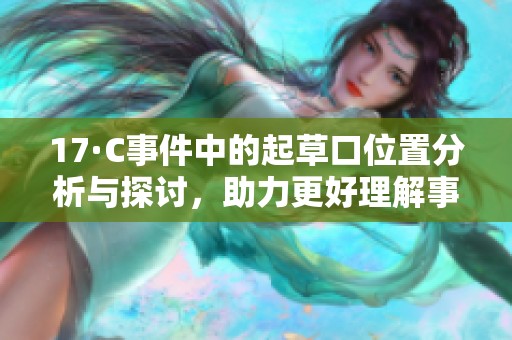 17·C事件中的起草口位置分析与探讨，助力更好理解事件背景