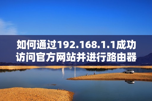 如何通过192.168.1.1成功访问官方网站并进行路由器设置指南