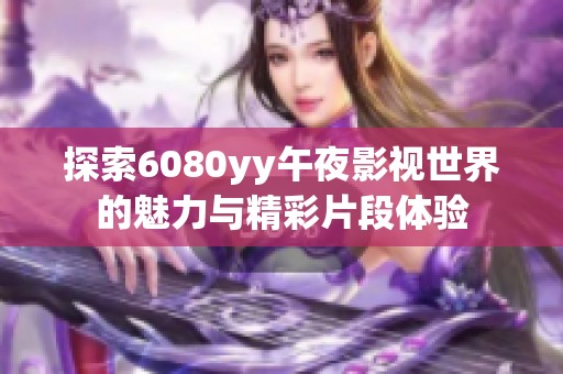 探索6080yy午夜影视世界的魅力与精彩片段体验