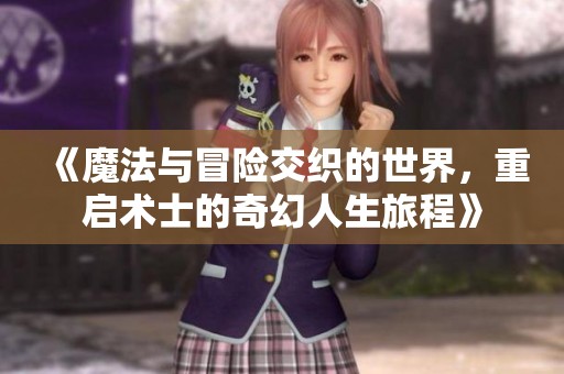《魔法与冒险交织的世界，重启术士的奇幻人生旅程》