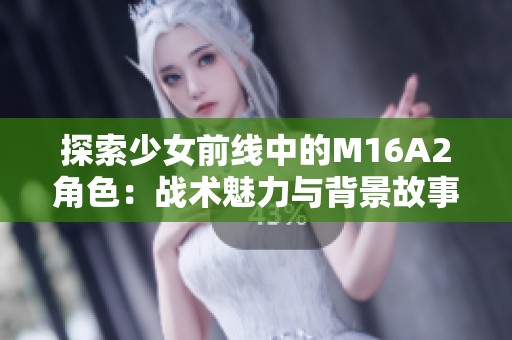 探索少女前线中的M16A2角色：战术魅力与背景故事解析