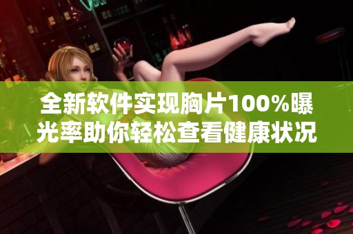 全新软件实现胸片100%曝光率助你轻松查看健康状况