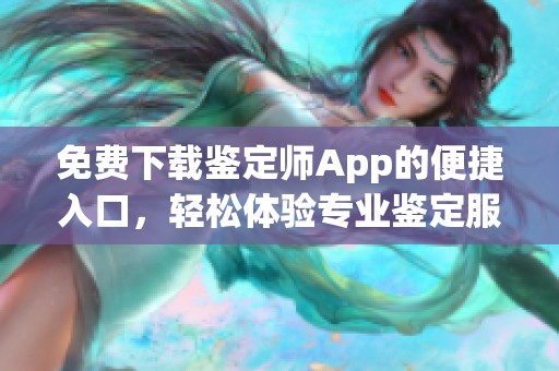 免费下载鉴定师App的便捷入口，轻松体验专业鉴定服务