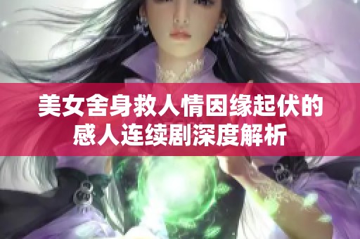 美女舍身救人情因缘起伏的感人连续剧深度解析