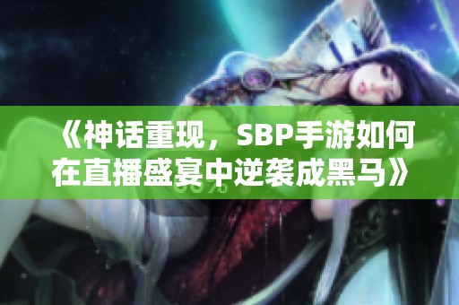 《神话重现，SBP手游如何在直播盛宴中逆袭成黑马》
