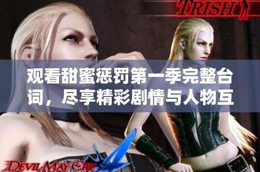 观看甜蜜惩罚第一季完整台词，尽享精彩剧情与人物互动体验