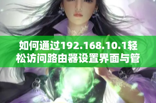 如何通过192.168.10.1轻松访问路由器设置界面与管理网络配置
