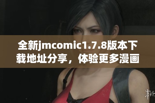 全新jmcomic1.7.8版本下载地址分享，体验更多漫画阅读的乐趣与精彩内容