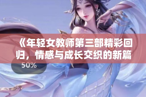 《年轻女教师第三部精彩回归，情感与成长交织的新篇章》