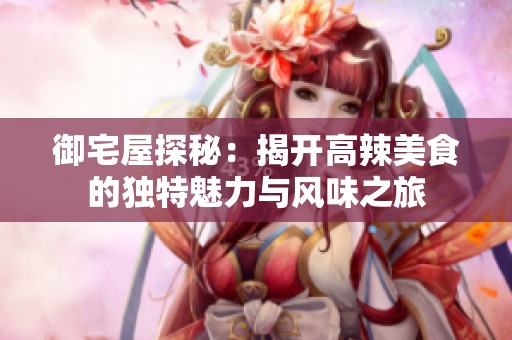 御宅屋探秘：揭开高辣美食的独特魅力与风味之旅