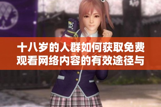十八岁的人群如何获取免费观看网络内容的有效途径与体验分享