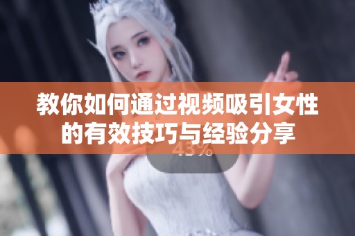 教你如何通过视频吸引女性的有效技巧与经验分享