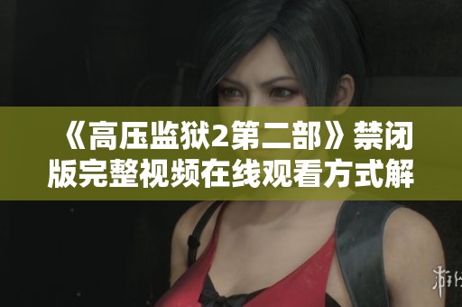 《高压监狱2第二部》禁闭版完整视频在线观看方式解析
