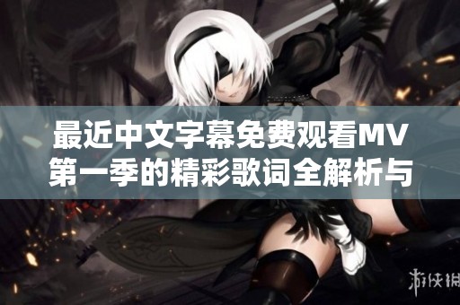 最近中文字幕免费观看MV第一季的精彩歌词全解析与推荐