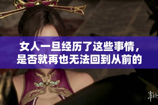 女人一旦经历了这些事情，是否就再也无法回到从前的生活状态呢