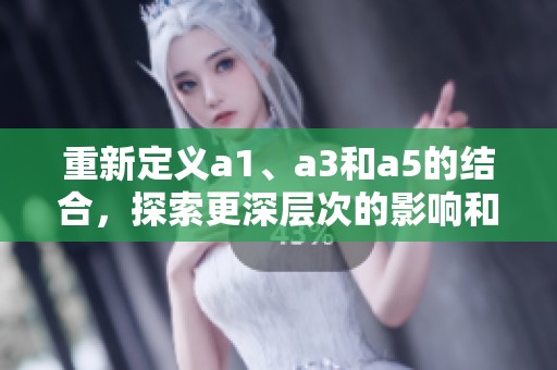 重新定义a1、a3和a5的结合，探索更深层次的影响和意义