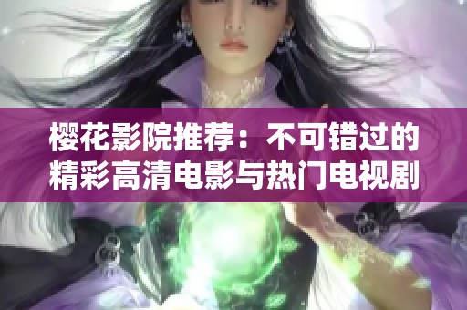 樱花影院推荐：不可错过的精彩高清电影与热门电视剧盘点