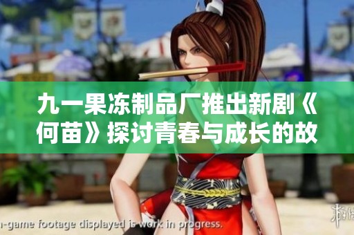 九一果冻制品厂推出新剧《何苗》探讨青春与成长的故事精彩纷呈