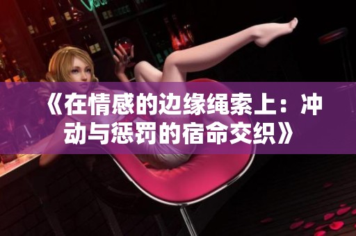 《在情感的边缘绳索上：冲动与惩罚的宿命交织》
