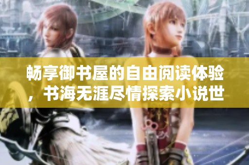 畅享御书屋的自由阅读体验，书海无涯尽情探索小说世界