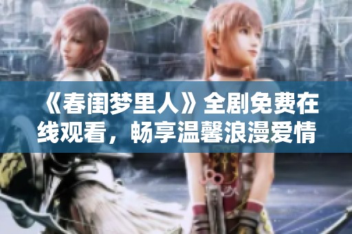 《春闺梦里人》全剧免费在线观看，畅享温馨浪漫爱情故事的精彩呈现