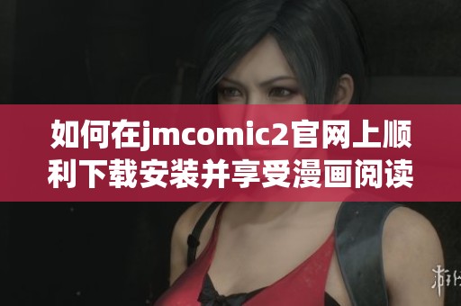 如何在jmcomic2官网上顺利下载安装并享受漫画阅读体验