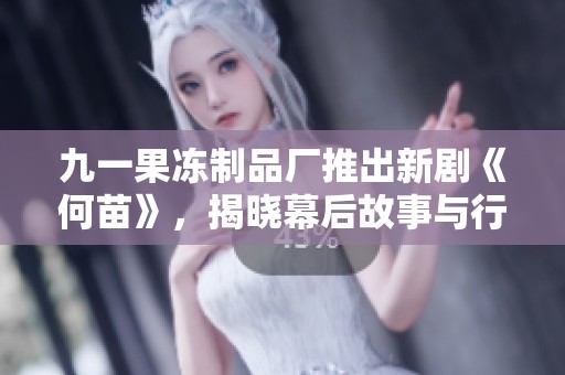 九一果冻制品厂推出新剧《何苗》，揭晓幕后故事与行业挑战