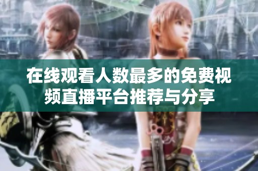 在线观看人数最多的免费视频直播平台推荐与分享