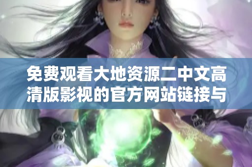 免费观看大地资源二中文高清版影视的官方网站链接与使用指南