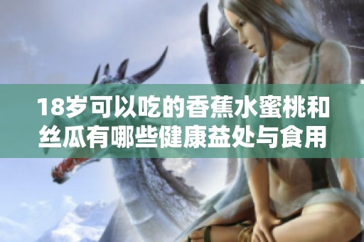18岁可以吃的香蕉水蜜桃和丝瓜有哪些健康益处与食用建议
