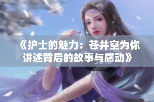 《护士的魅力：苍井空为你讲述背后的故事与感动》