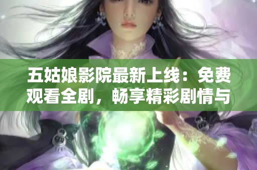 五姑娘影院最新上线：免费观看全剧，畅享精彩剧情与角色互动体验