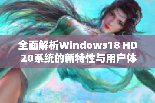 全面解析Windows18 HD 20系统的新特性与用户体验提升方案