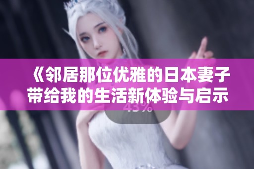 《邻居那位优雅的日本妻子带给我的生活新体验与启示》
